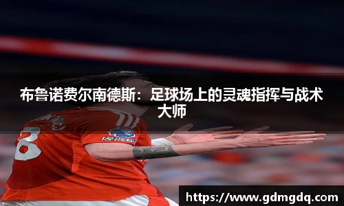 布鲁诺费尔南德斯：足球场上的灵魂指挥与战术大师