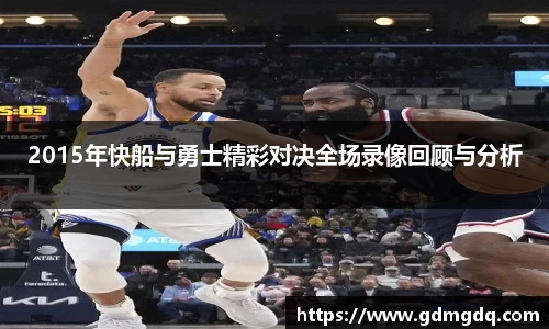 2015年快船与勇士精彩对决全场录像回顾与分析