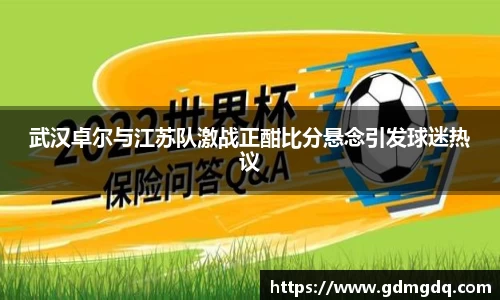 武汉卓尔与江苏队激战正酣比分悬念引发球迷热议