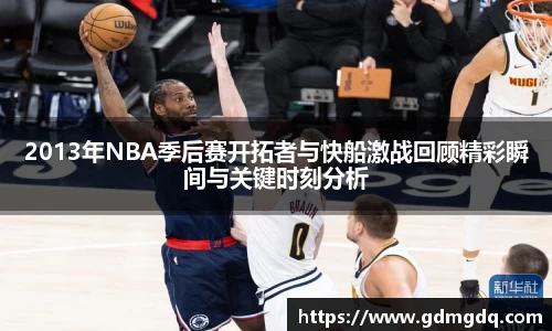 2013年NBA季后赛开拓者与快船激战回顾精彩瞬间与关键时刻分析