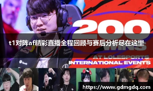 t1对阵af精彩直播全程回顾与赛后分析尽在这里