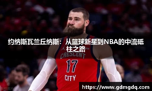 约纳斯瓦兰丘纳斯：从篮球新星到NBA的中流砥柱之路