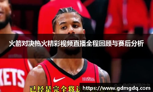 火箭对决热火精彩视频直播全程回顾与赛后分析