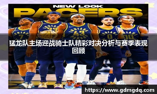 猛龙队主场迎战骑士队精彩对决分析与赛季表现回顾