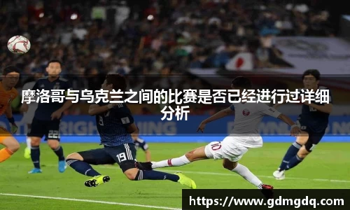 摩洛哥与乌克兰之间的比赛是否已经进行过详细分析