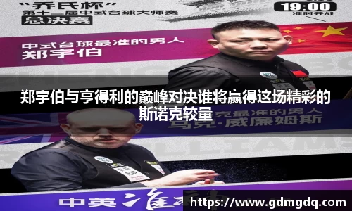 郑宇伯与亨得利的巅峰对决谁将赢得这场精彩的斯诺克较量