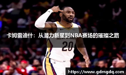 卡姆雷迪什：从潜力新星到NBA赛场的璀璨之路