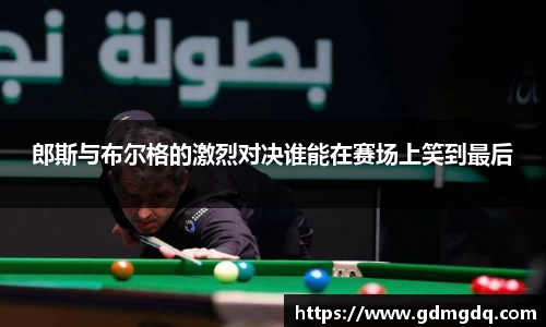 郎斯与布尔格的激烈对决谁能在赛场上笑到最后