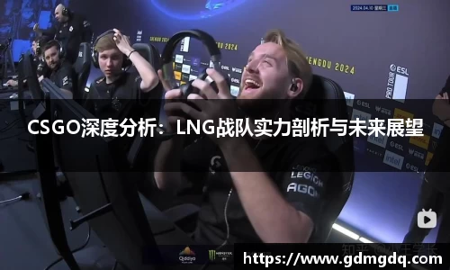 CSGO深度分析：LNG战队实力剖析与未来展望