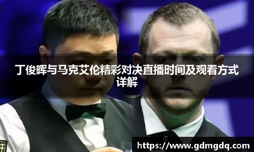 丁俊晖与马克艾伦精彩对决直播时间及观看方式详解