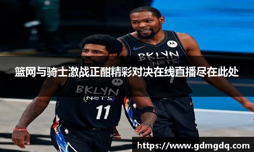 篮网与骑士激战正酣精彩对决在线直播尽在此处